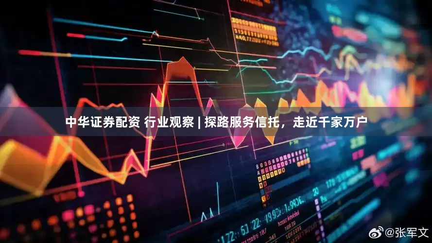 中华证券配资 行业观察 | 探路服务信托，走近千家万户