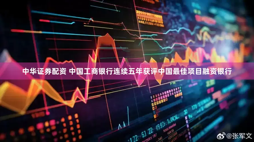 中华证券配资 中国工商银行连续五年获评中国最佳项目融资银行