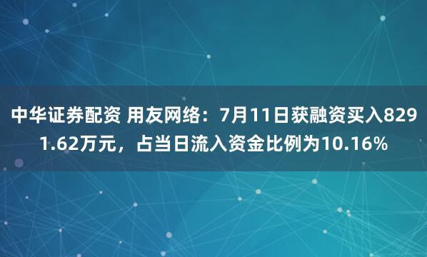 中华证券配资 用友网络：7月11日获融资买入8291.62万元，占当日流入资金比例为10.16%