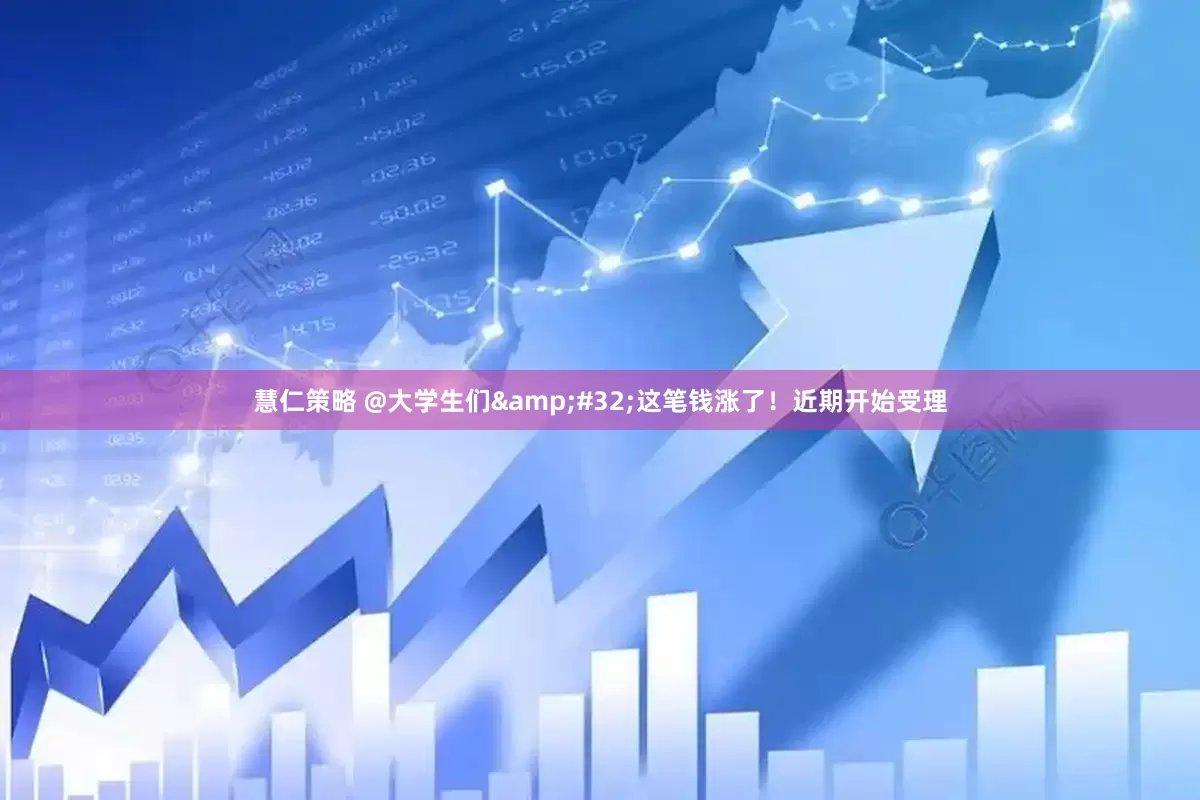 慧仁策略 @大学生们 这笔钱涨了！近期开始受理