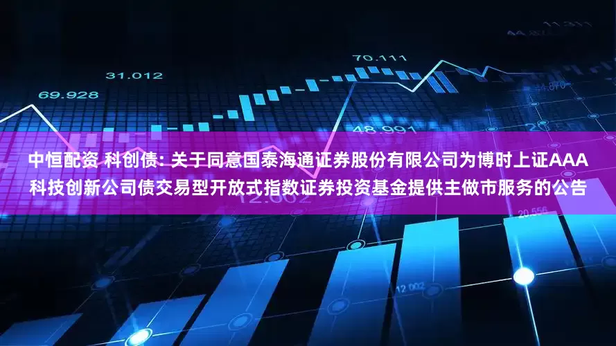 中恒配资 科创债: 关于同意国泰海通证券股份有限公司为博时上证AAA科技创新公司债交易型开放式指数证券投资基金提供主做市服务的公告