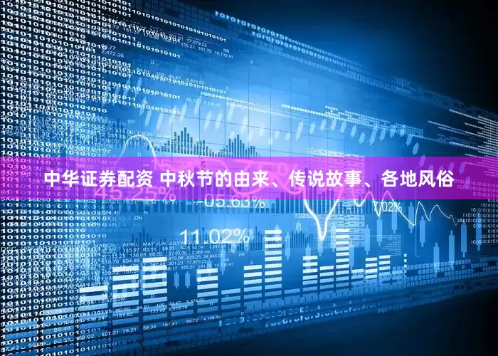 中华证券配资 中秋节的由来、传说故事、各地风俗