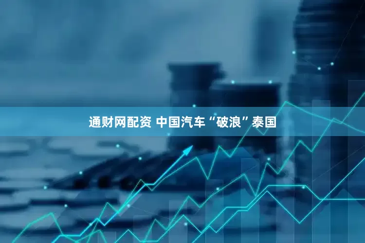 通财网配资 中国汽车“破浪”泰国